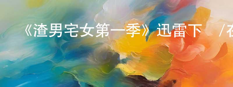 陳慧園發布《渣男宅女第一季》迅雷下載/在線觀看-都市情感-美劇天堂